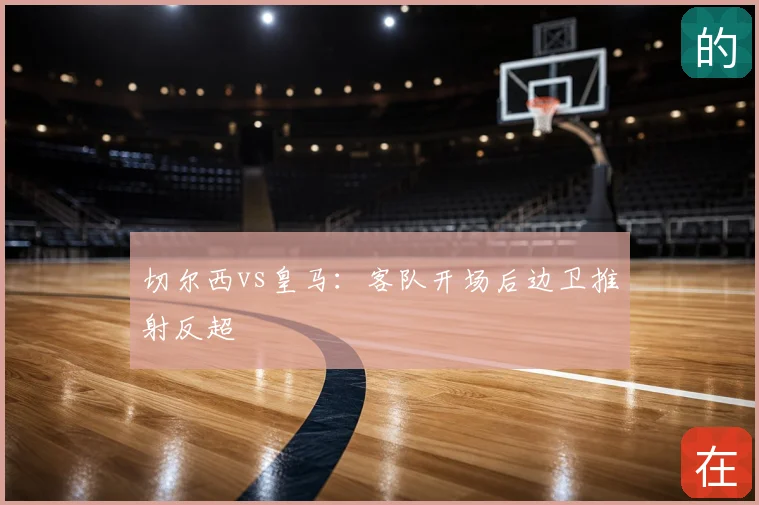 切尔西vs皇马：客队开场后边卫推射反超