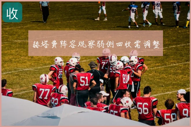 赫塔费阵容观察弱侧回收需调整