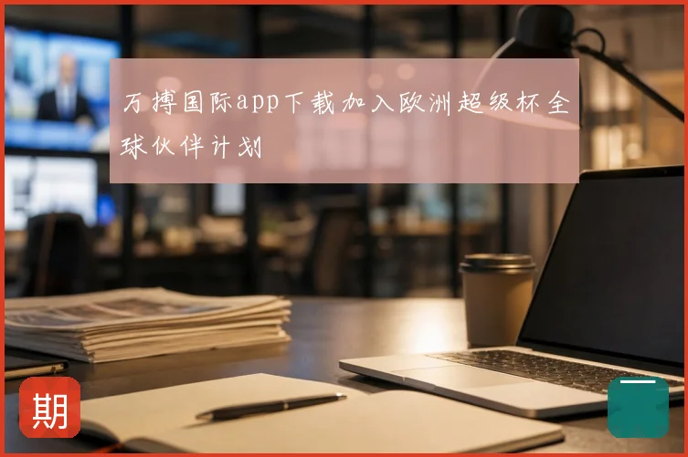 万搏国际app下载加入欧洲超级杯全球伙伴计划
