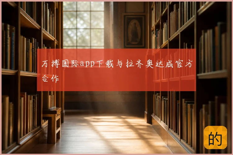 万搏国际app下载与拉齐奥达成官方合作