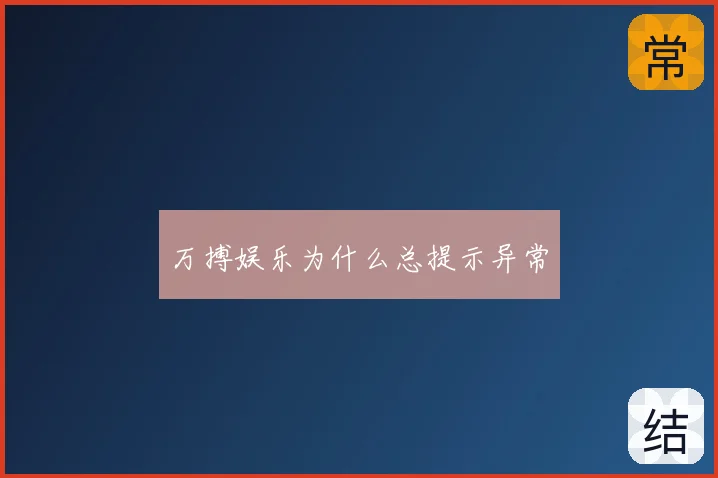 万搏娱乐为什么总提示异常