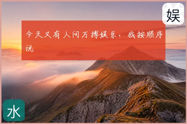 今天又有人问万搏娱乐，我按顺序说