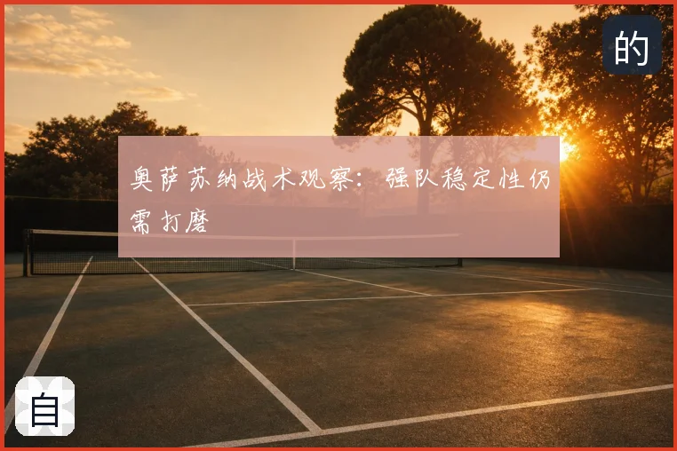 奥萨苏纳战术观察：强队稳定性仍需打磨