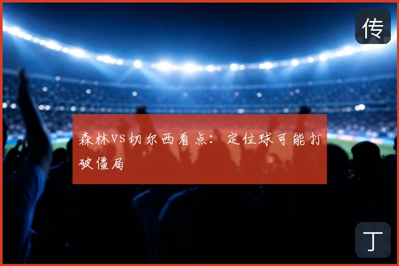 森林vs切尔西看点:定位球可能打破僵局