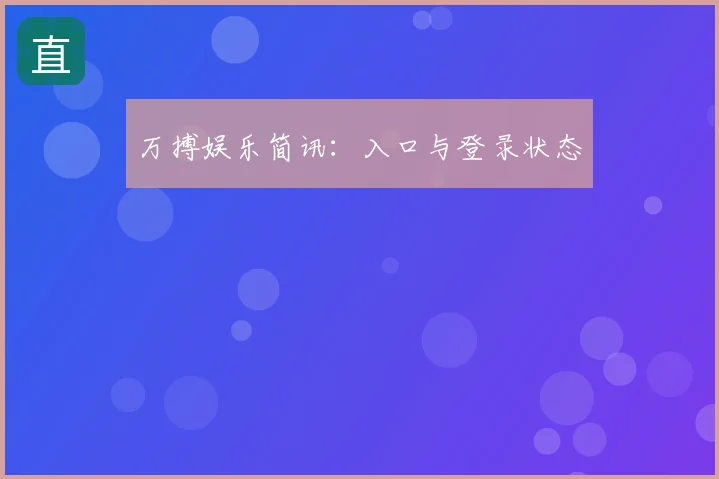 万搏娱乐简讯:入口与登录状态