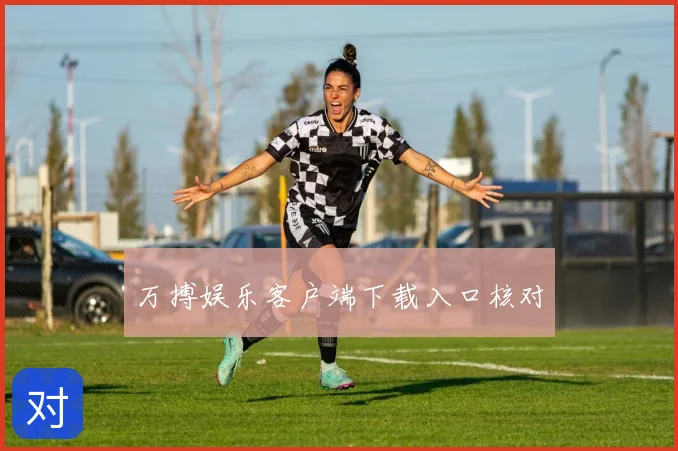 万搏娱乐客户端下载入口核对
